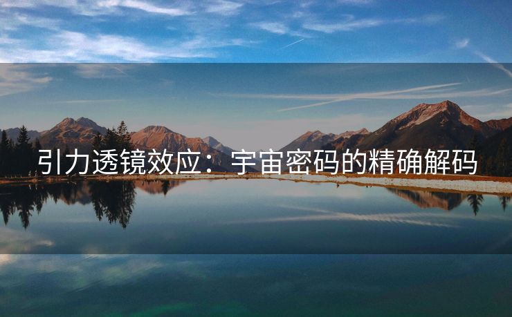 引力透镜效应：宇宙密码的精确解码