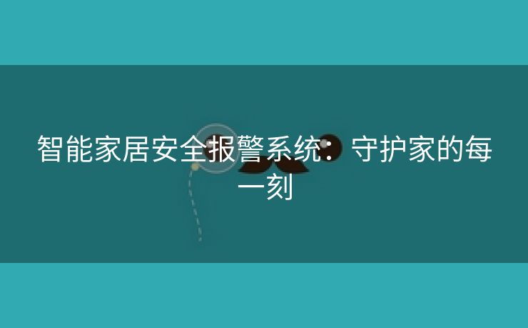 智能家居安全报警系统：守护家的每一刻