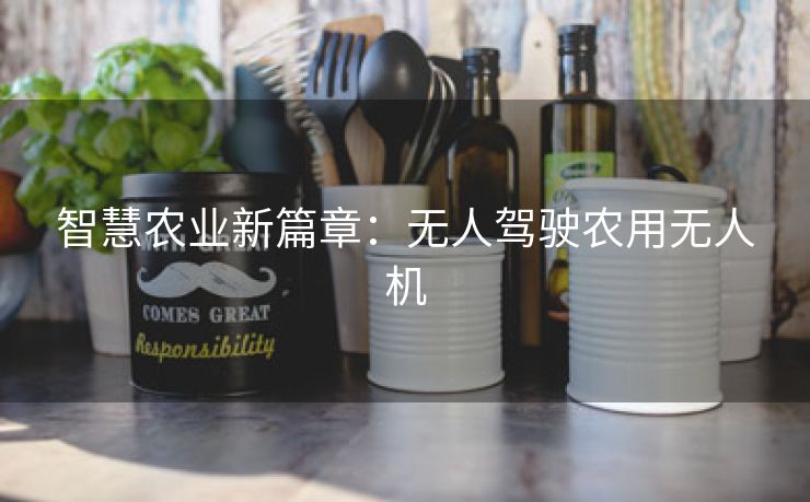 智慧农业新篇章：无人驾驶农用无人机