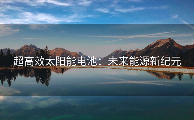 超高效太阳能电池：未来能源新纪元