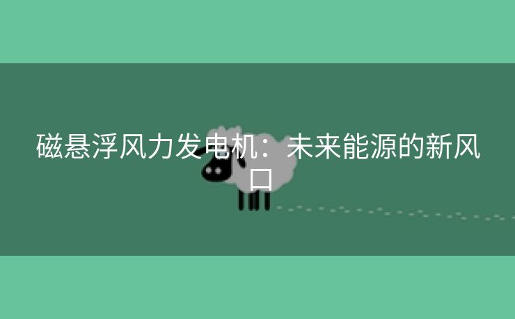 磁悬浮风力发电机：未来能源的新风口