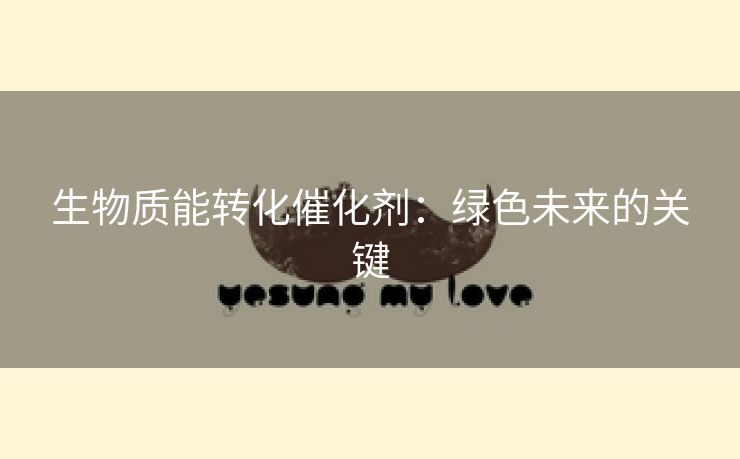 生物质能转化催化剂：绿色未来的关键