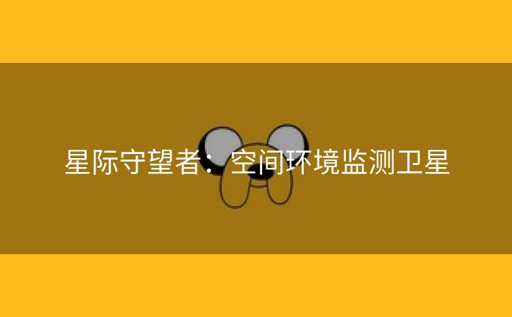 星际守望者：空间环境监测卫星