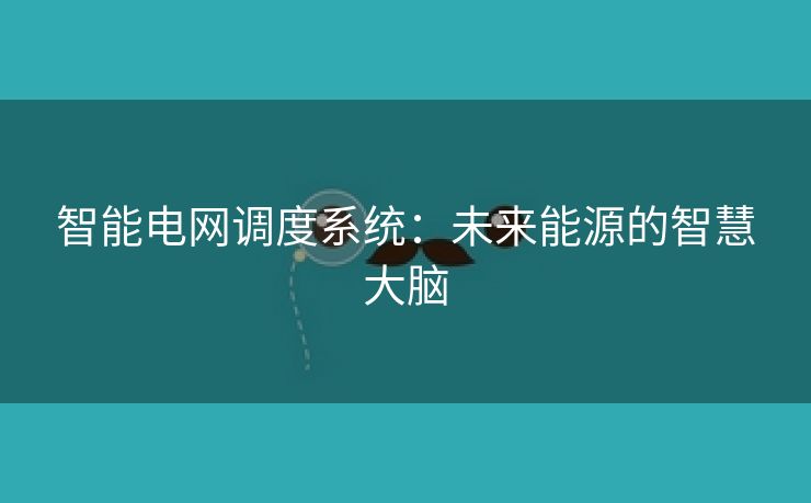 智能电网调度系统：未来能源的智慧大脑
