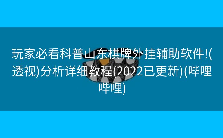 玩家必看科普山东棋牌外挂辅助软件!(透视)分析详细教程(2022已更新)(哔哩哔哩)