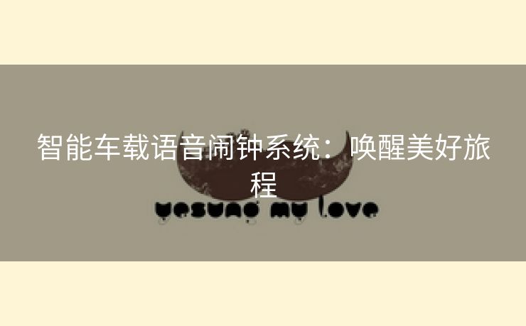 智能车载语音闹钟系统：唤醒美好旅程