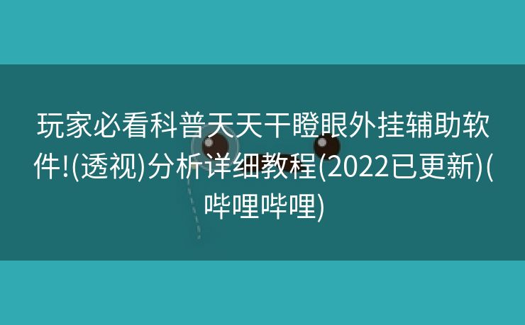 玩家必看科普天天干瞪眼外挂辅助软件!(透视)分析详细教程(2022已更新)(哔哩哔哩)
