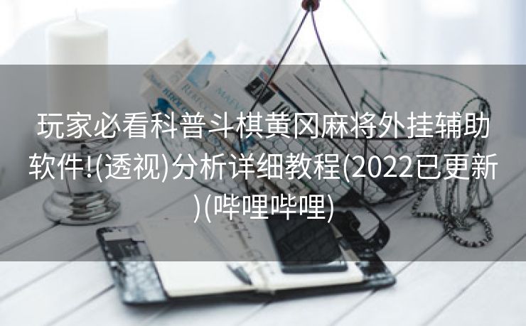 玩家必看科普斗棋黄冈麻将外挂辅助软件!(透视)分析详细教程(2022已更新)(哔哩哔哩)