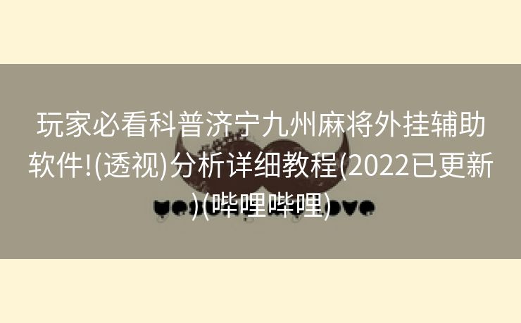 玩家必看科普济宁九州麻将外挂辅助软件!(透视)分析详细教程(2022已更新)(哔哩哔哩)