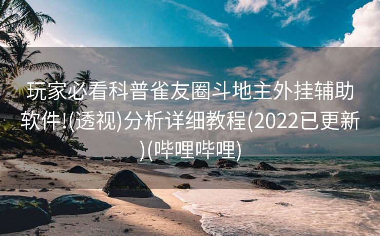 玩家必看科普雀友圈斗地主外挂辅助软件!(透视)分析详细教程(2022已更新)(哔哩哔哩)