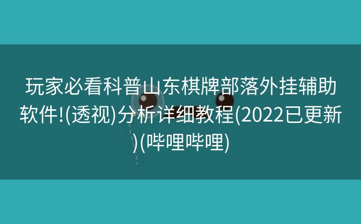 玩家必看科普山东棋牌部落外挂辅助软件!(透视)分析详细教程(2022已更新)(哔哩哔哩)