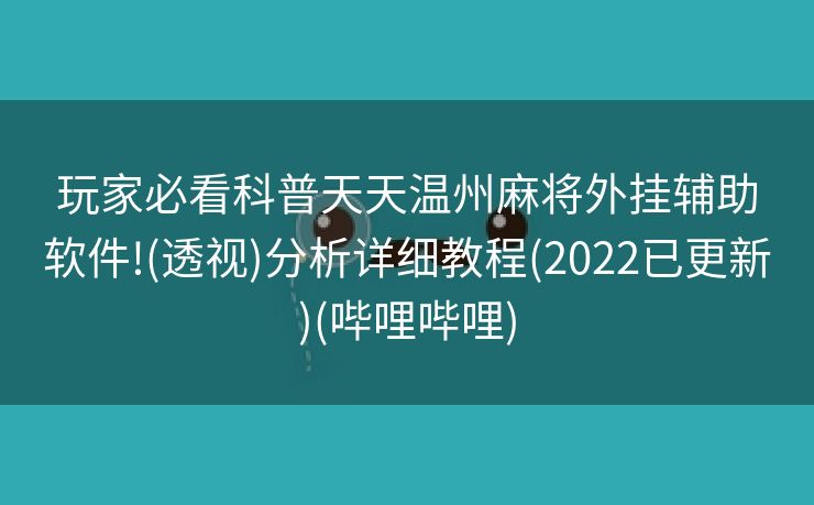 玩家必看科普天天温州麻将外挂辅助软件!(透视)分析详细教程(2022已更新)(哔哩哔哩)