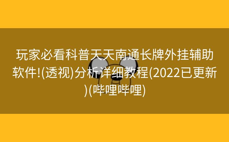 玩家必看科普天天南通长牌外挂辅助软件!(透视)分析详细教程(2022已更新)(哔哩哔哩)