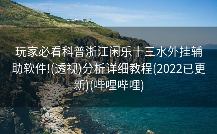 玩家必看科普浙江闲乐十三水外挂辅助软件!(透视)分析详细教程(2022已更新)(哔哩哔哩)
