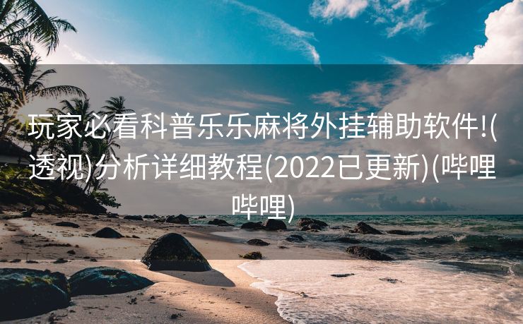 玩家必看科普乐乐麻将外挂辅助软件!(透视)分析详细教程(2022已更新)(哔哩哔哩)