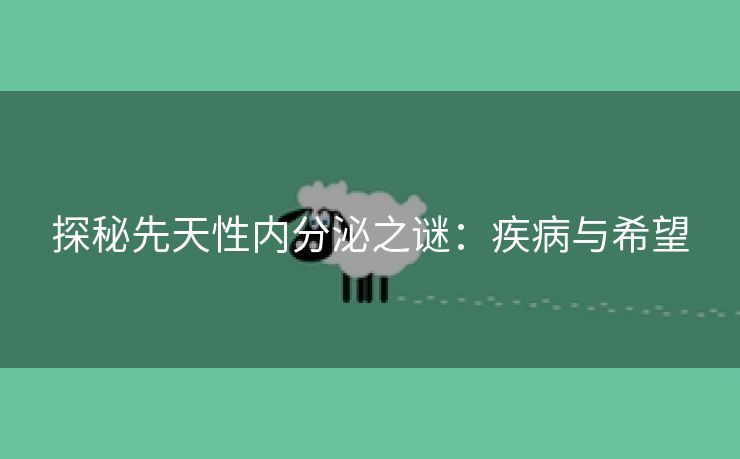 探秘先天性内分泌之谜：疾病与希望