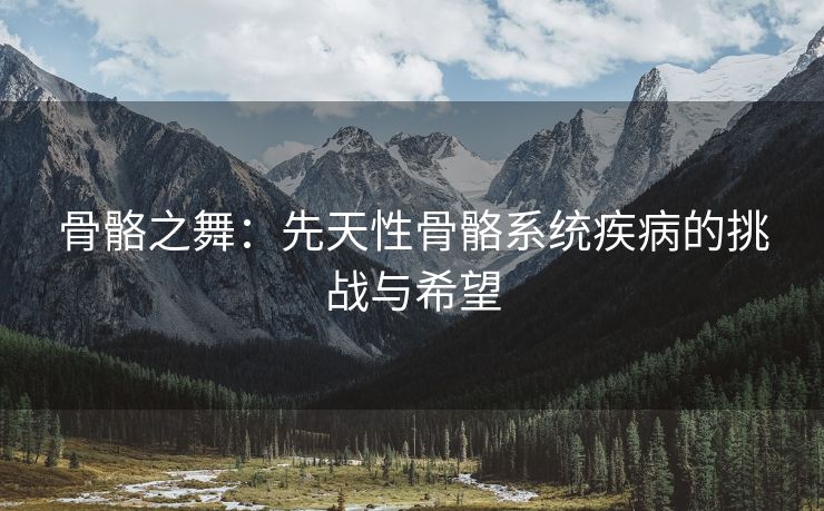 骨骼之舞：先天性骨骼系统疾病的挑战与希望