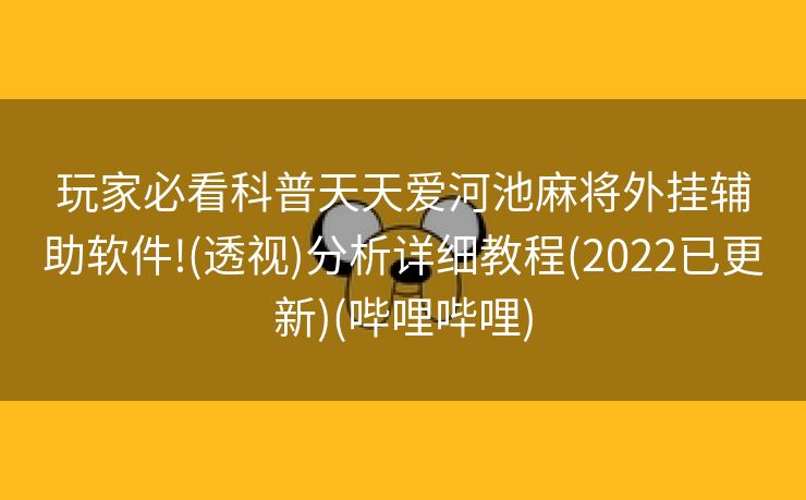 玩家必看科普天天爱河池麻将外挂辅助软件!(透视)分析详细教程(2022已更新)(哔哩哔哩)