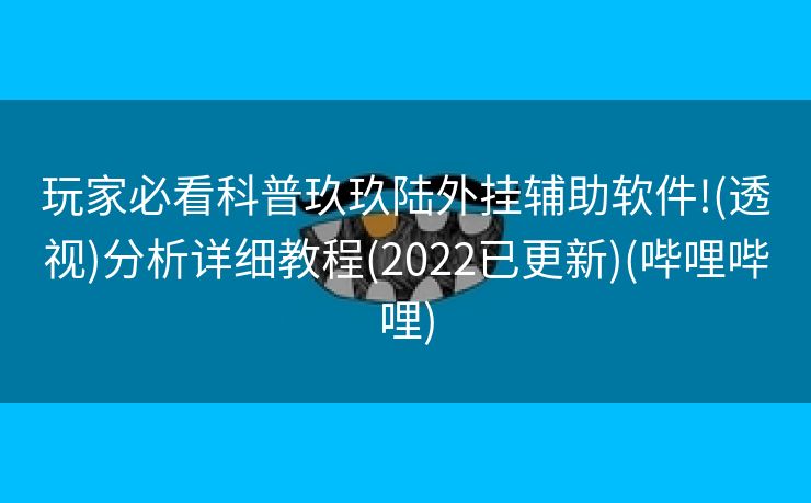 玩家必看科普玖玖陆外挂辅助软件!(透视)分析详细教程(2022已更新)(哔哩哔哩)