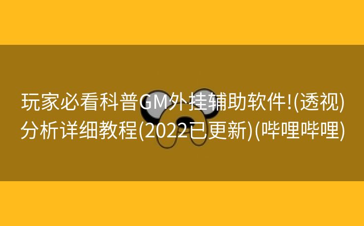 玩家必看科普GM外挂辅助软件!(透视)分析详细教程(2022已更新)(哔哩哔哩)