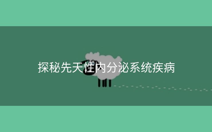 探秘先天性内分泌系统疾病