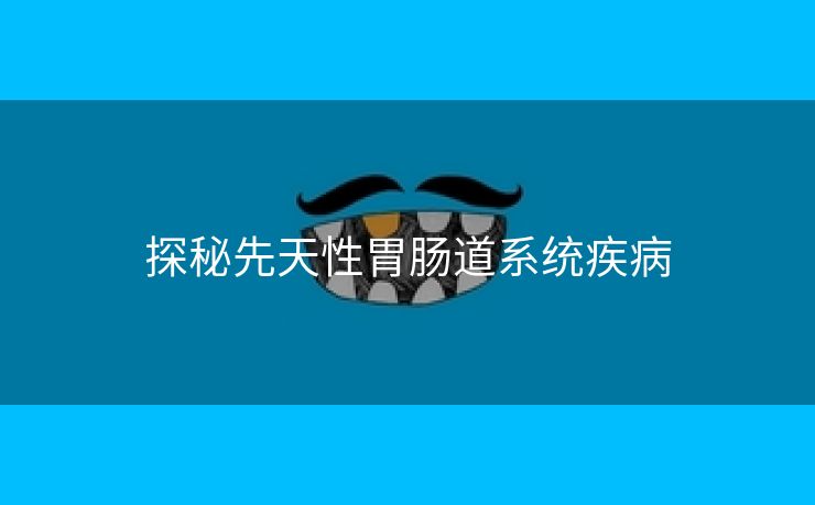 探秘先天性胃肠道系统疾病