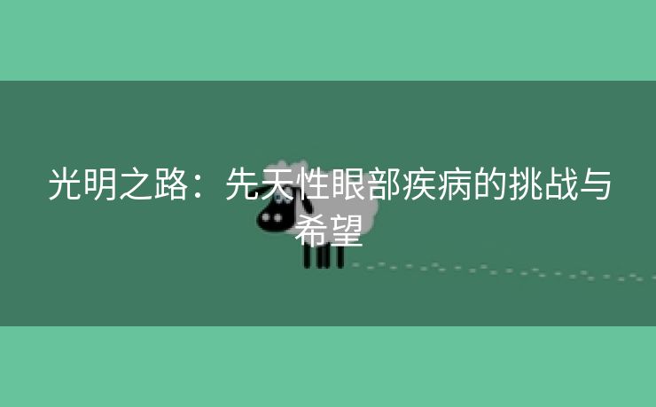 光明之路：先天性眼部疾病的挑战与希望
