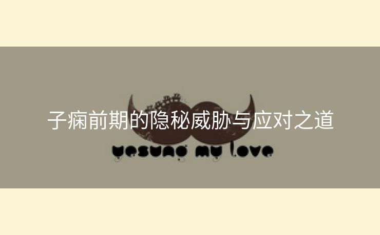 子痫前期的隐秘威胁与应对之道