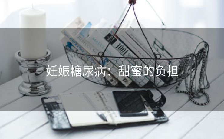 妊娠糖尿病：甜蜜的负担
