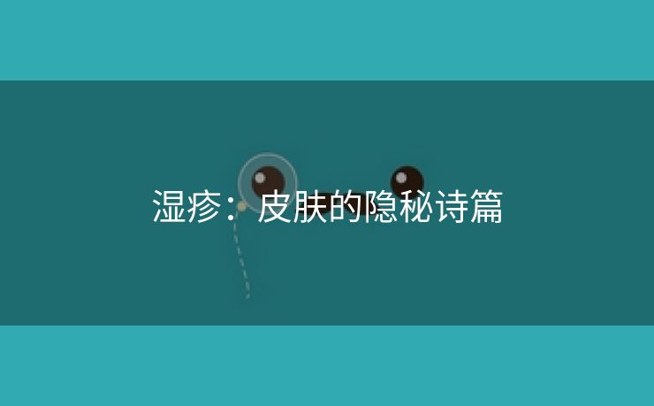 湿疹：皮肤的隐秘诗篇