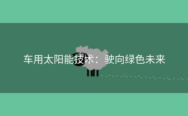 车用太阳能技术：驶向绿色未来