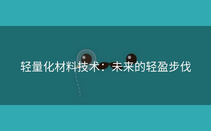 轻量化材料技术：未来的轻盈步伐
