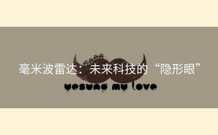毫米波雷达：未来科技的“隐形眼”
