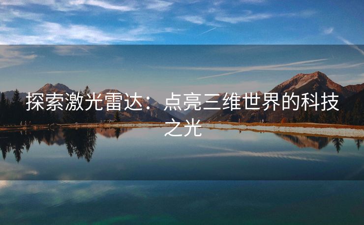 探索激光雷达：点亮三维世界的科技之光