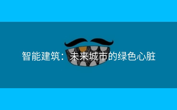 智能建筑：未来城市的绿色心脏