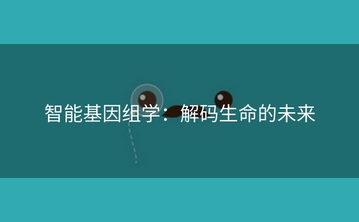 智能基因组学：解码生命的未来