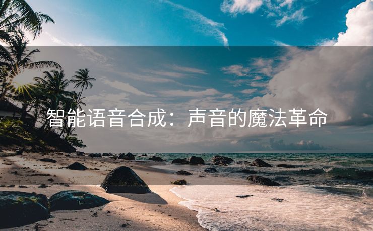 智能语音合成：声音的魔法革命