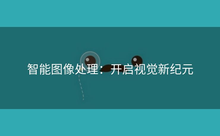 智能图像处理：开启视觉新纪元
