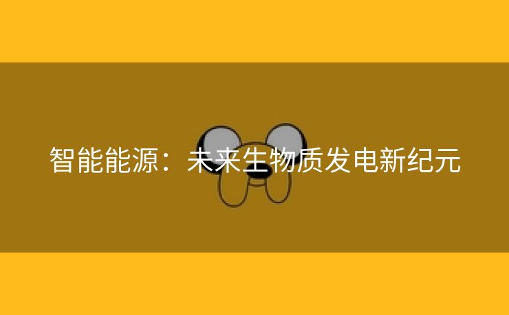 智能能源：未来生物质发电新纪元