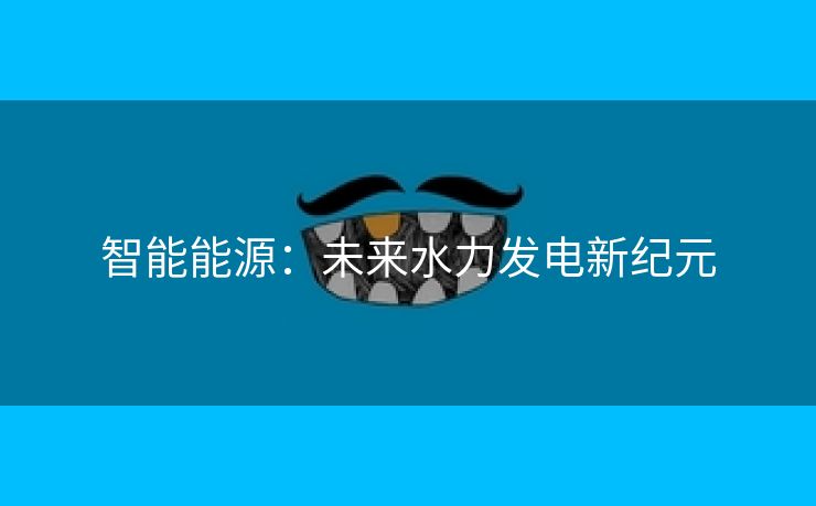智能能源：未来水力发电新纪元