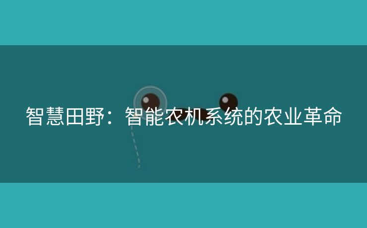 智慧田野：智能农机系统的农业革命