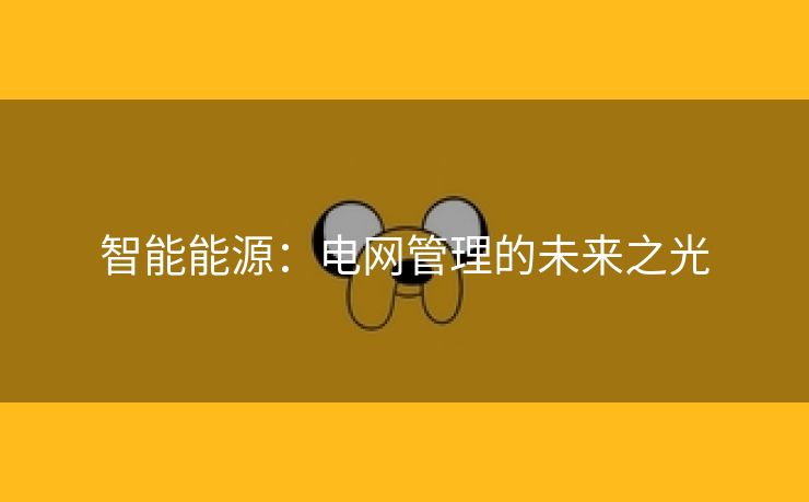 智能能源：电网管理的未来之光