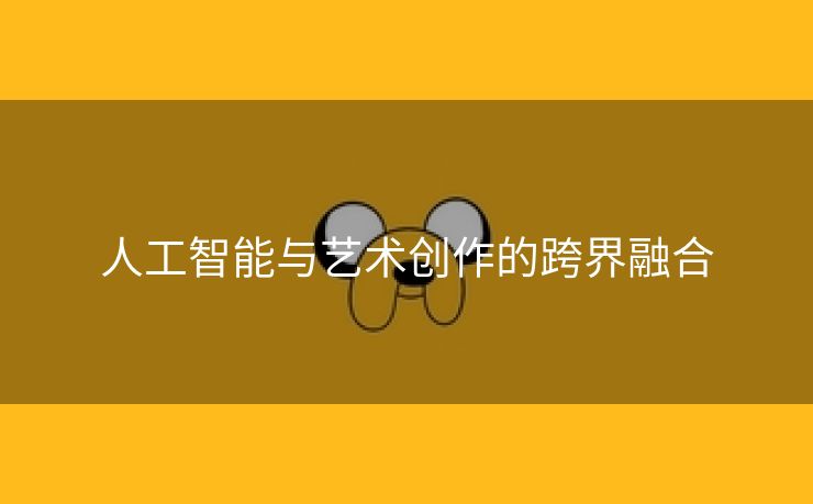 人工智能与艺术创作的跨界融合