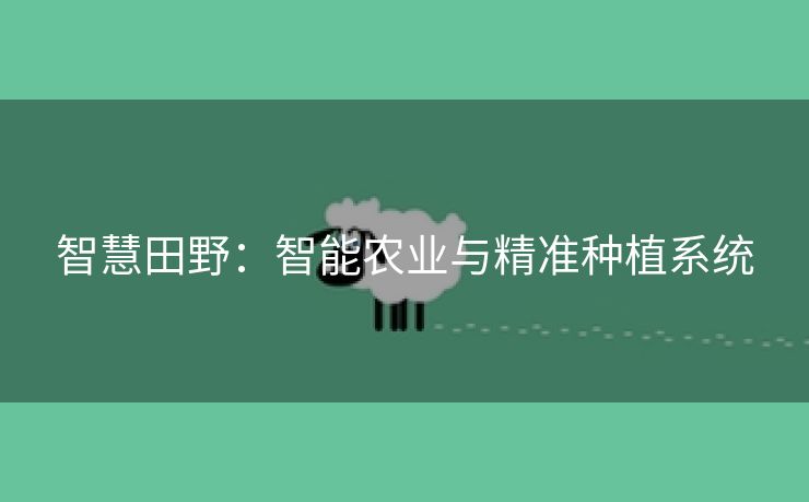 智慧田野：智能农业与精准种植系统