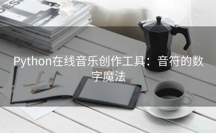 Python在线音乐创作工具：音符的数字魔法