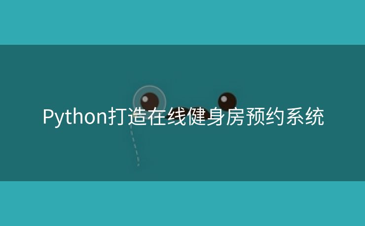 Python打造在线健身房预约系统
