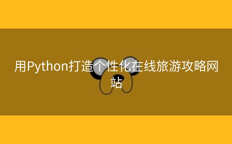 用Python打造个性化在线旅游攻略网站