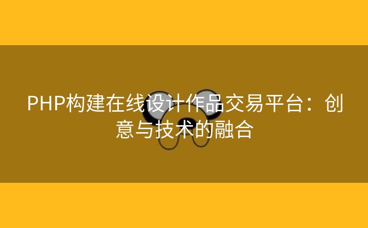 PHP构建在线设计作品交易平台：创意与技术的融合