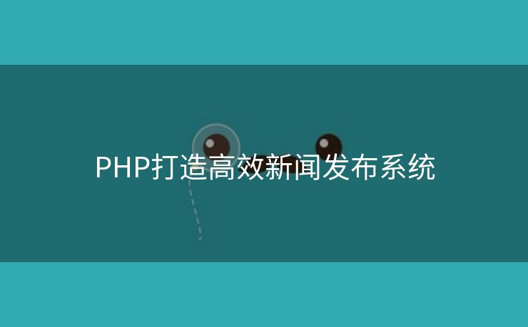 PHP打造高效新闻发布系统