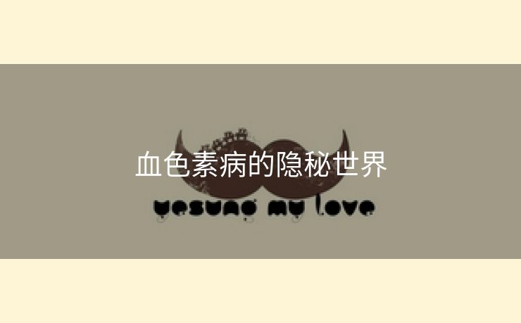 血色素病的隐秘世界